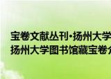 宝卷文献丛刊·扬州大学图书馆藏宝卷（关于宝卷文献丛刊·扬州大学图书馆藏宝卷介绍）