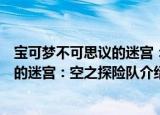宝可梦不可思议的迷宫：空之探险队（关于宝可梦不可思议的迷宫：空之探险队介绍）