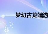 梦幻古龙端游（梦幻古龙好玩吗）