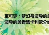 宝可梦：梦幻与波导的勇者路卡利欧（关于宝可梦：梦幻与波导的勇者路卡利欧介绍）