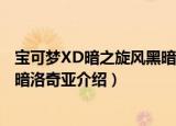 宝可梦XD暗之旋风黑暗洛奇亚（关于宝可梦XD暗之旋风黑暗洛奇亚介绍）