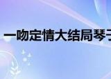 一吻定情大结局琴子死了（一吻定情大结局）