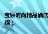 宝俪时尚精品酒店（关于宝俪时尚精品酒店介绍）