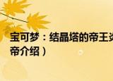 宝可梦：结晶塔的帝王炎帝（关于宝可梦：结晶塔的帝王炎帝介绍）