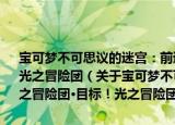 宝可梦不可思议的迷宫：前进！炎之冒险团·出发！岚之冒险团·目标！光之冒险团（关于宝可梦不可思议的迷宫：前进！炎之冒险团·出发！岚之冒险团·目标！光之冒险团介绍）