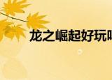 龙之崛起好玩吗（龙之崛起怎么玩）