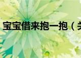 宝宝借来抱一抱（关于宝宝借来抱一抱介绍）