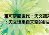 宝可梦超世代：天文馆来自天空的挑战（关于宝可梦超世代：天文馆来自天空的挑战介绍）