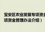 宝安区农业发展专项资金管理办法（关于宝安区农业发展专项资金管理办法介绍）