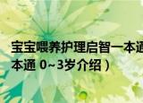 宝宝喂养护理启智一本通 0~3岁（关于宝宝喂养护理启智一本通 0~3岁介绍）