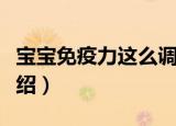 宝宝免疫力这么调（关于宝宝免疫力这么调介绍）