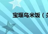 宝堰乌米饭（关于宝堰乌米饭介绍）