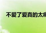 不爱了爱真的太痛了 歌词（爱太痛歌词）