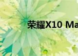  荣耀X10 Max实时图像再次泄露