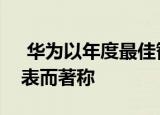  华为以年度最佳智能手机相机和最佳智能手表而著称