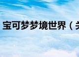 宝可梦梦境世界（关于宝可梦梦境世界介绍）