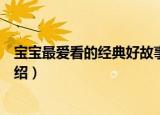 宝宝最爱看的经典好故事（关于宝宝最爱看的经典好故事介绍）