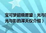 宝可梦超级愿望：光与影的浑天仪（关于宝可梦超级愿望：光与影的浑天仪介绍）