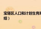 宝塔区人口和计划生育局（关于宝塔区人口和计划生育局介绍）