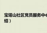 宝塔山社区党员服务中心（关于宝塔山社区党员服务中心介绍）