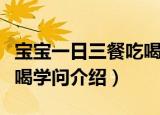 宝宝一日三餐吃喝学问（关于宝宝一日三餐吃喝学问介绍）