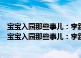 宝宝入园那些事儿：李跃儿园长写给妈妈的入园指南（关于宝宝入园那些事儿：李跃儿园长写给妈妈的入园指南介绍）
