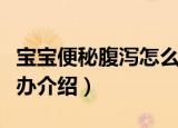 宝宝便秘腹泻怎么办（关于宝宝便秘腹泻怎么办介绍）