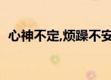 心神不定,烦躁不安是怎么回事（心神不定）