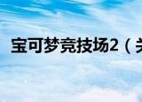 宝可梦竞技场2（关于宝可梦竞技场2介绍）