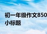 初一年级作文850字这一课我的春季开始了有小标题