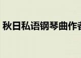 秋日私语钢琴曲作者是谁（秋日私语钢琴曲）