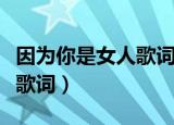 因为你是女人歌词是什么意思（因为你是女人歌词）