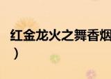 红金龙火之舞香烟最早点版本（红金龙火之舞）