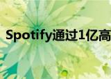  Spotify通过1亿高级用户 收入同比增长33％