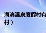 海滨温泉度假村有什么好玩的（海滨温泉度假村）