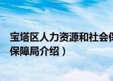 宝塔区人力资源和社会保障局（关于宝塔区人力资源和社会保障局介绍）