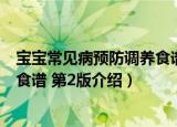 宝宝常见病预防调养食谱 第2版（关于宝宝常见病预防调养食谱 第2版介绍）