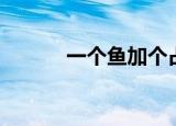 一个鱼加个占（一个鱼一个占）