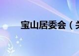 宝山居委会（关于宝山居委会介绍）