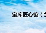 宝库匠心馆（关于宝库匠心馆介绍）