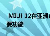  MIUI 12在亚洲市场发布：您应该知道的主要功能