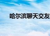 哈尔滨聊天交友群（哈尔滨交友qq群）