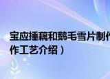 宝应捶藕和鹅毛雪片制作工艺（关于宝应捶藕和鹅毛雪片制作工艺介绍）