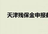 天津残保金申报截止日期（天津残保金）