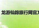 龙游仙踪旅行网官方网站（龙游仙踪旅行网）
