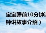 宝宝睡前10分钟讲故事（关于宝宝睡前10分钟讲故事介绍）