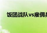 饭团战队vs雇佣兵小轩解说（饭团战队）