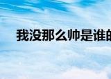 我没那么帅是谁的歌（原来我不帅插曲）