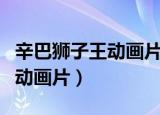 辛巴狮子王动画片为什么不重播（辛巴狮子王动画片）