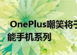 OnePlus嘲笑将于7月发布的新型更实惠的智能手机系列